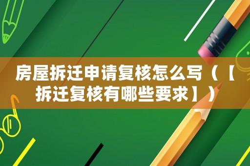 房屋拆遷申請(qǐng)復(fù)核怎么寫（【拆遷復(fù)核有哪些要求】）