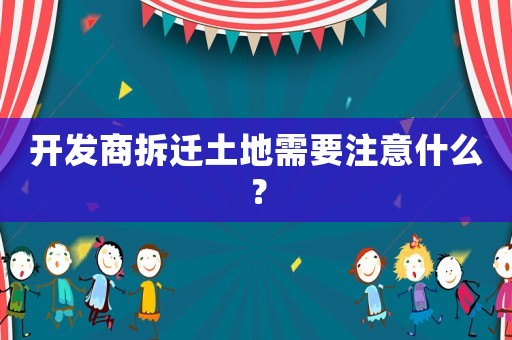 開發(fā)商拆遷土地需要注意什么？