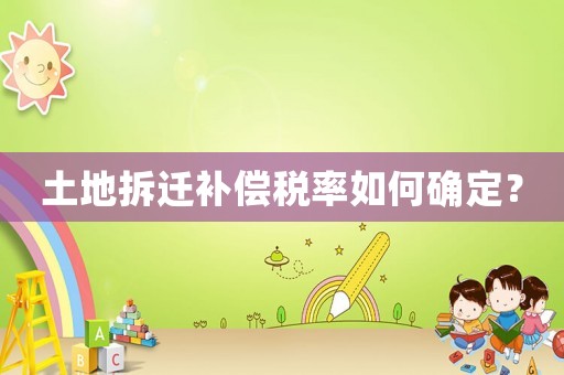 土地拆遷補(bǔ)償稅率如何確定？
