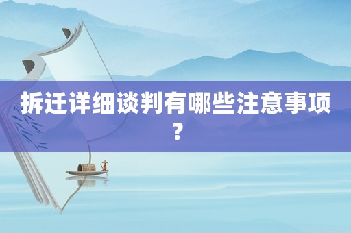 拆遷詳細(xì)談判有哪些注意事項(xiàng)？