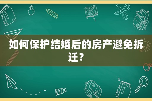 如何保護(hù)結(jié)婚后的房產(chǎn)避免拆遷？