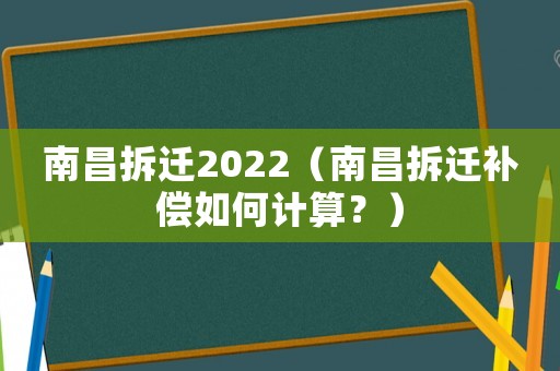 南昌拆遷2022（南昌拆遷補(bǔ)償如何計(jì)算？）