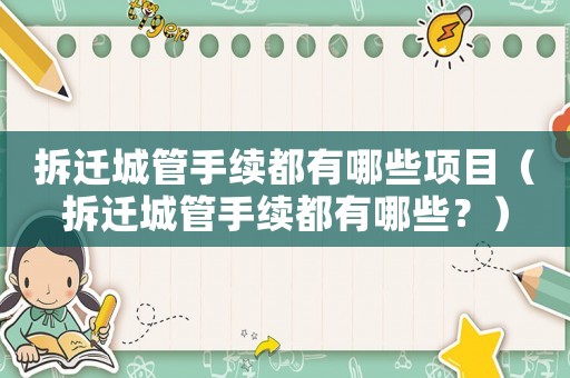 拆遷城管手續(xù)都有哪些項目（拆遷城管手續(xù)都有哪些？）