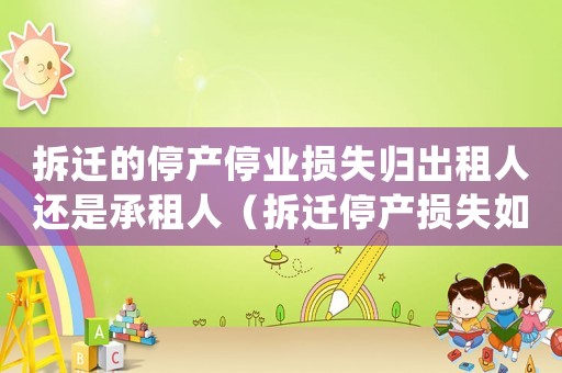 拆遷的停產(chǎn)停業(yè)損失歸出租人還是承租人（拆遷停產(chǎn)損失如何求解？）