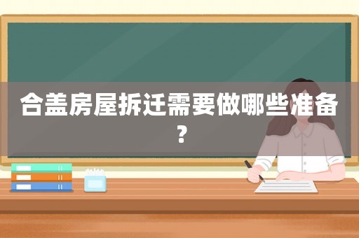 合蓋房屋拆遷需要做哪些準(zhǔn)備？
