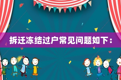 拆遷凍結(jié)過(guò)戶常見問(wèn)題如下：