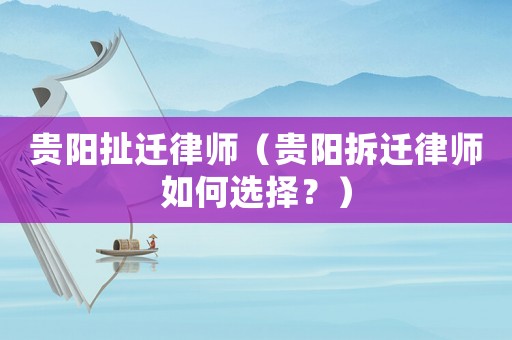貴陽扯遷律師（貴陽拆遷律師如何選擇？）