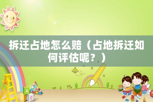 拆遷占地怎么賠（占地拆遷如何評估呢？）