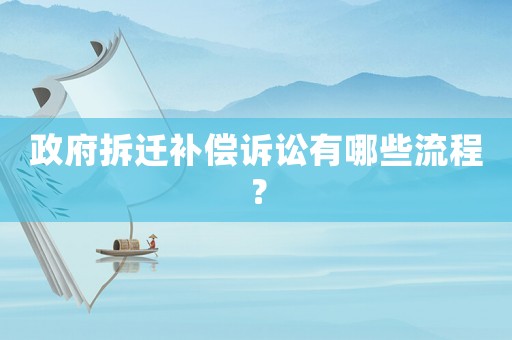 政府拆遷補(bǔ)償訴訟有哪些流程？