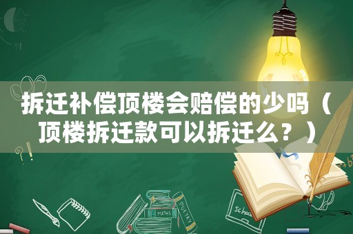 拆遷補(bǔ)償頂樓會(huì)賠償?shù)纳賳幔敇遣疬w款可以拆遷么？）