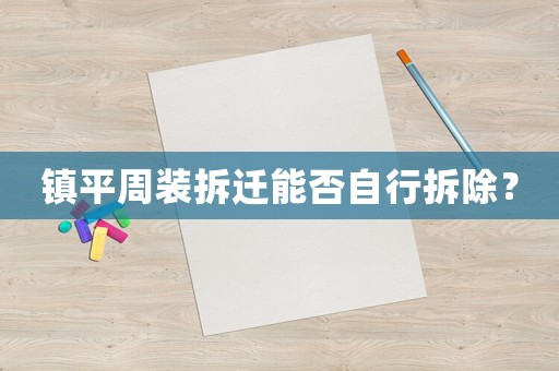 鎮(zhèn)平周裝拆遷能否自行拆除？