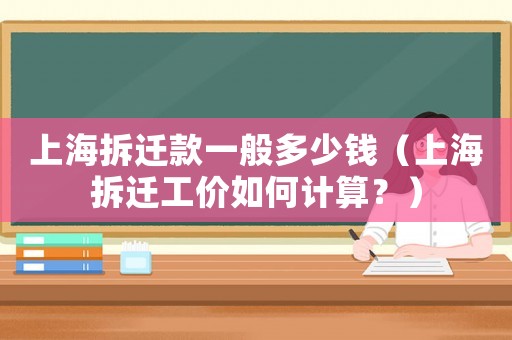 上海拆遷款一般多少錢（上海拆遷工價(jià)如何計(jì)算？）