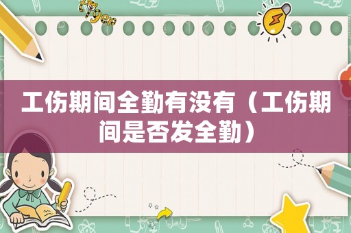 工傷期間全勤有沒有（工傷期間是否發(fā)全勤）