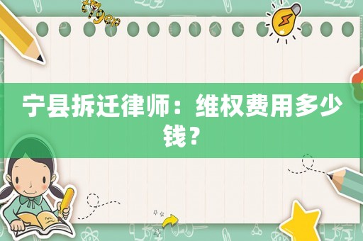 寧縣拆遷律師：維權(quán)費(fèi)用多少錢？