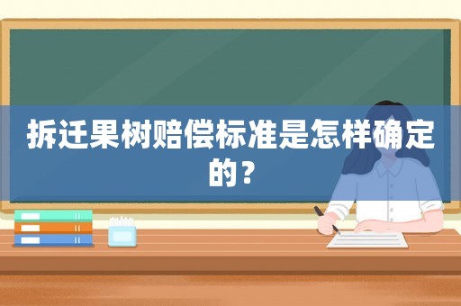拆遷果樹賠償標(biāo)準(zhǔn)是怎樣確定的？