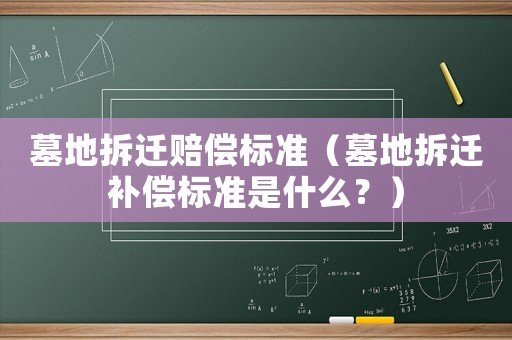墓地拆遷賠償標(biāo)準(zhǔn)（墓地拆遷補(bǔ)償標(biāo)準(zhǔn)是什么？）