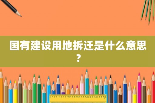 國有建設(shè)用地拆遷是什么意思？