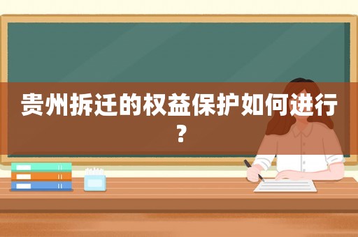 貴州拆遷的權益保護如何進行？