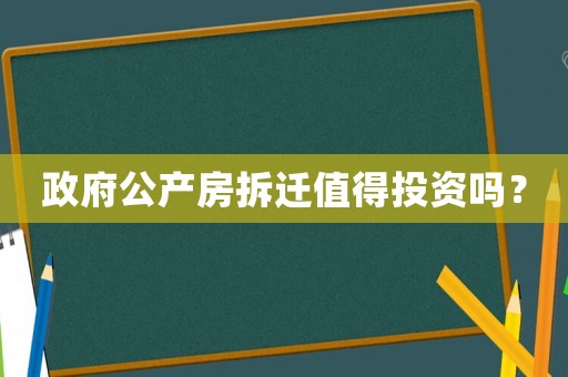 政府公產(chǎn)房拆遷值得投資嗎？