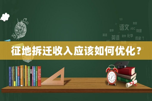 征地拆遷收入應(yīng)該如何優(yōu)化？