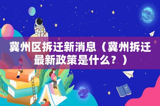 冀州區(qū)拆遷新消息（冀州拆遷最新政策是什么？）