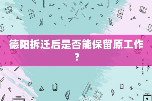 德陽(yáng)拆遷后是否能保留原工作？