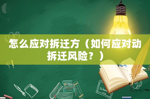怎么應(yīng)對(duì)拆遷方（如何應(yīng)對(duì)動(dòng)拆遷風(fēng)險(xiǎn)？）