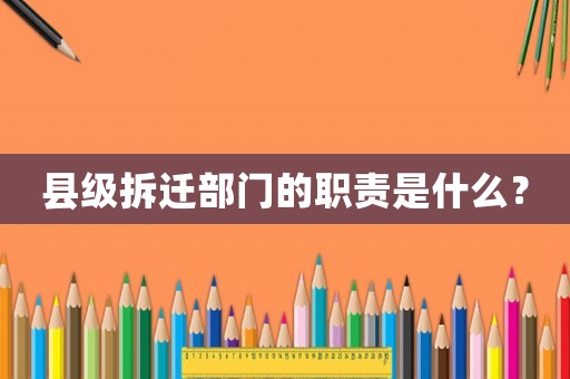 縣級拆遷部門的職責(zé)是什么？