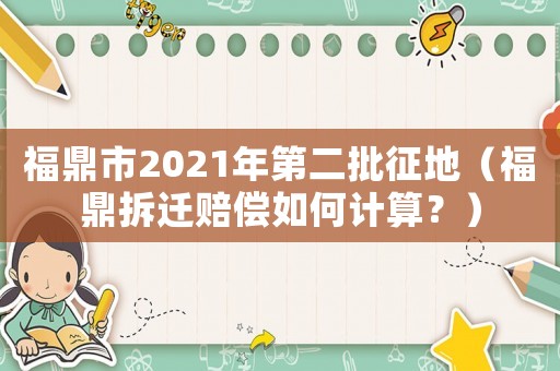 福鼎市2021年第二批征地（福鼎拆遷賠償如何計(jì)算？）