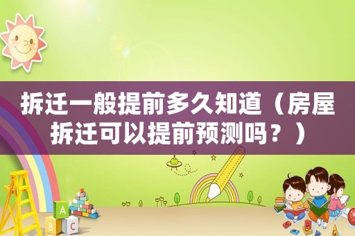 拆遷一般提前多久知道（房屋拆遷可以提前預(yù)測嗎？）