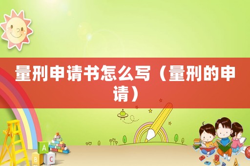 量刑申請書怎么寫（量刑的申請）