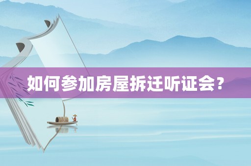 如何參加房屋拆遷聽證會？