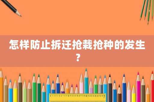 怎樣防止拆遷搶栽搶種的發(fā)生？