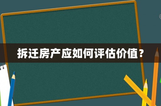 拆遷房產(chǎn)應(yīng)如何評(píng)估價(jià)值？