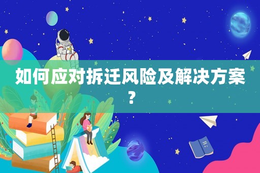 如何應(yīng)對(duì)拆遷風(fēng)險(xiǎn)及解決方案？