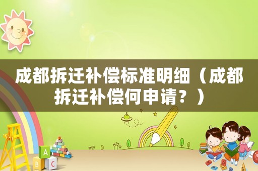 成都拆遷補(bǔ)償標(biāo)準(zhǔn)明細(xì)（成都拆遷補(bǔ)償何申請？）