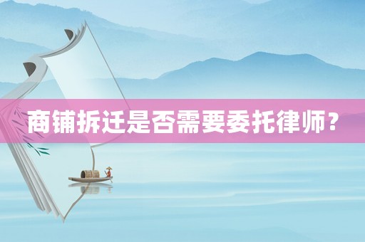 商鋪拆遷是否需要委托律師？