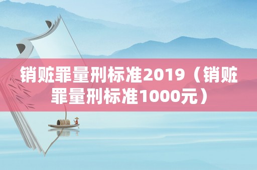 銷贓罪量刑標(biāo)準(zhǔn)2019（銷贓罪量刑標(biāo)準(zhǔn)1000元）