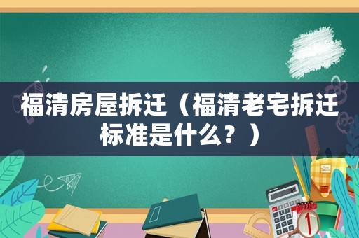 福清房屋拆遷（福清老宅拆遷標(biāo)準(zhǔn)是什么？）