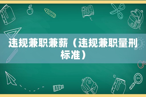 違規(guī)兼職兼薪（違規(guī)兼職量刑標(biāo)準(zhǔn)）