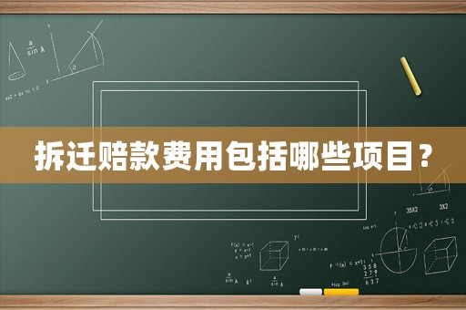 拆遷賠款費(fèi)用包括哪些項(xiàng)目？