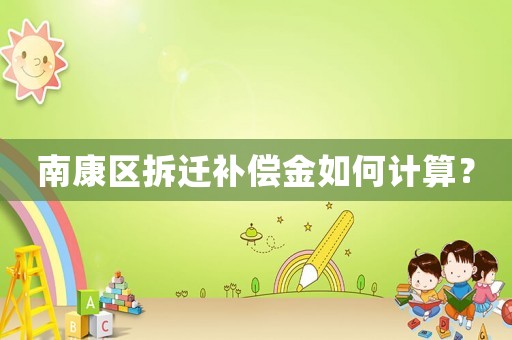 南康區(qū)拆遷補(bǔ)償金如何計(jì)算？