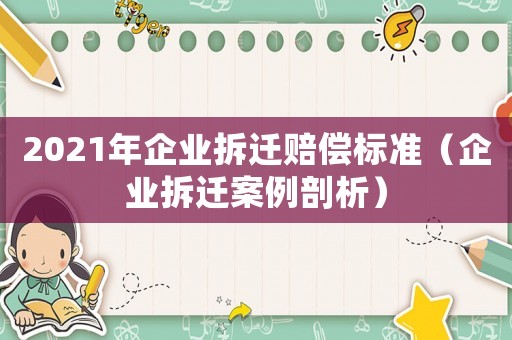 2021年企業(yè)拆遷賠償標(biāo)準(zhǔn)（企業(yè)拆遷案例剖析）