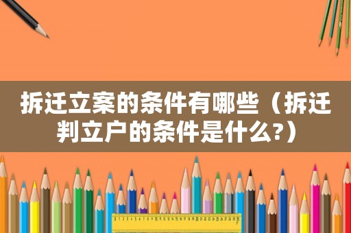 拆遷立案的條件有哪些（拆遷判立戶(hù)的條件是什么?）
