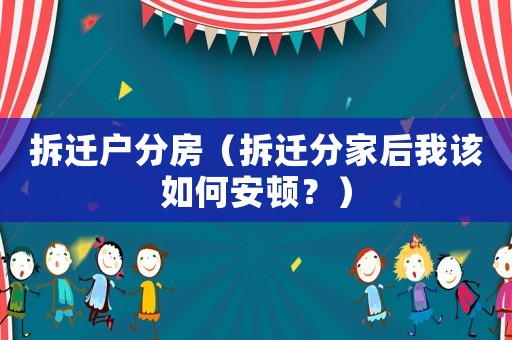 拆遷戶分房（拆遷分家后我該如何安頓？）