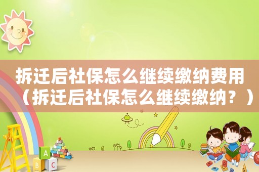 拆遷后社保怎么繼續(xù)繳納費用（拆遷后社保怎么繼續(xù)繳納？）