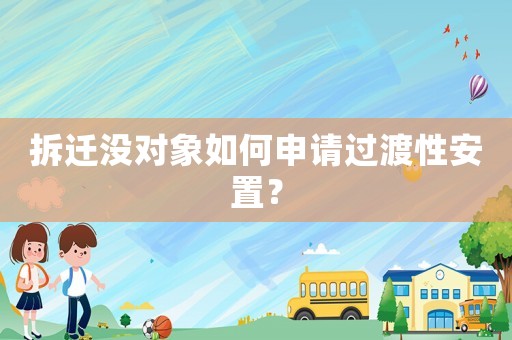拆遷沒對象如何申請過渡性安置？