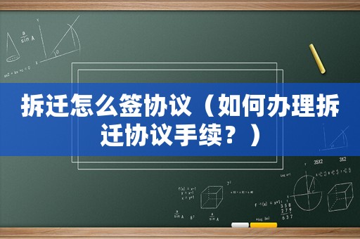 拆遷怎么簽協(xié)議（如何辦理拆遷協(xié)議手續(xù)？）