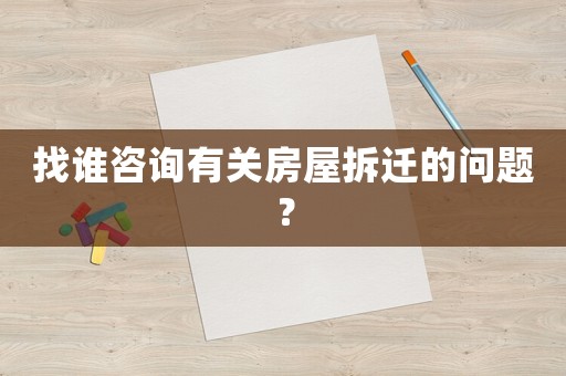 找誰咨詢有關(guān)房屋拆遷的問題？