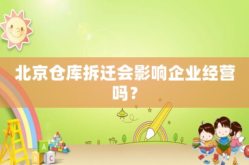 北京倉庫拆遷會影響企業(yè)經(jīng)營嗎？